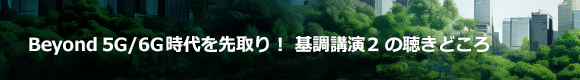 Beyond 5G/6G時代を先取り！ 基調講演2の聴きどころ！